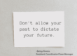 Don't allow your past to dictate your future.